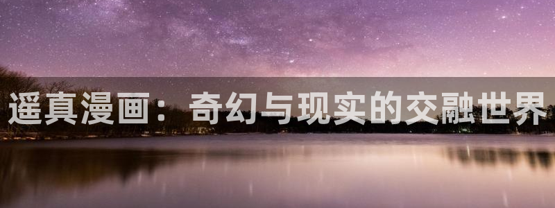 韩国漫画香蕉漫画：遥真漫画：奇幻与现实的交融世界