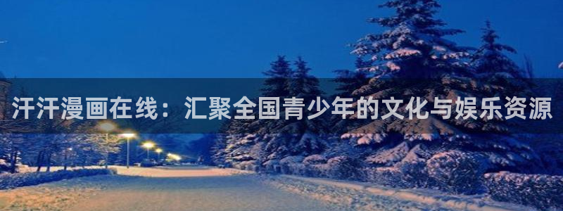 香蕉漫画免费版在线阅读：汗汗漫画在线：汇聚全国青少年的文化与娱乐资源