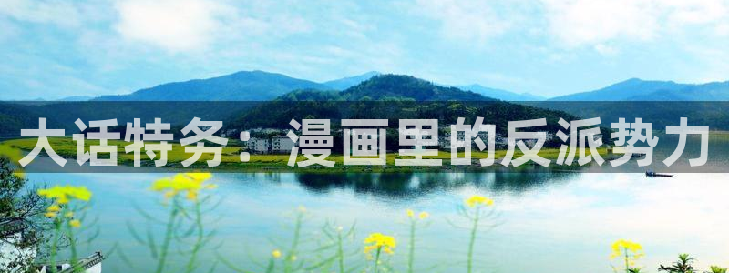 香蕉漫画在线观看入口免费：大话特务：漫画里的反派势力