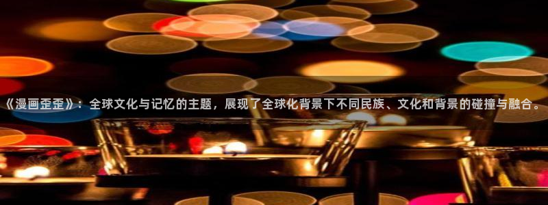 香蕉漫画,：《漫画歪歪》：全球文化与记忆的主题，展现了全球化背景下不同民族、文化和背景的碰撞与融合。