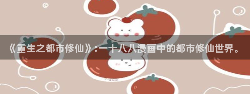 羞羞香蕉漫画：《重生之都市修仙》:一十八八漫画中的都市修仙世界。