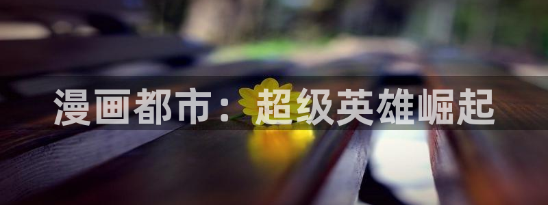 香蕉漫画怎么安装：漫画都市：超级英雄崛起