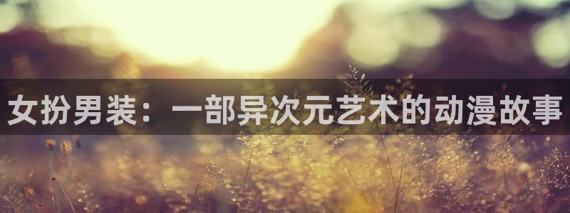 香蕉漫画免：女扮男装：一部异次元艺术的动漫故事