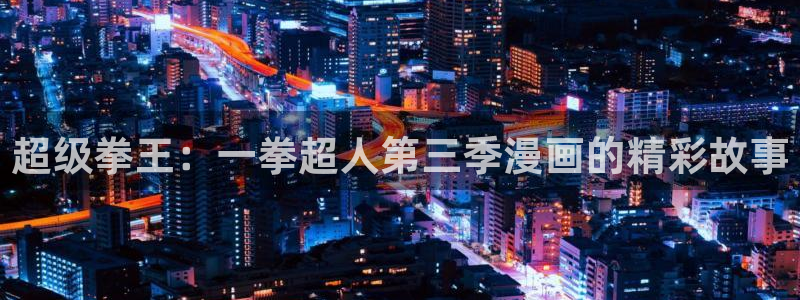 香蕉漫画下拉：超级拳王：一拳超人第三季漫画的精彩故事